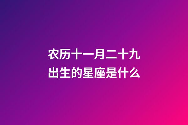 农历十一月二十九出生的星座是什么-第1张-星座运势-玄机派