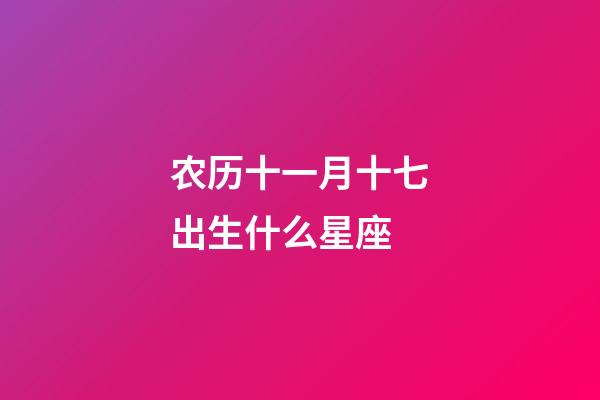 农历十一月十七出生什么星座-第1张-星座运势-玄机派