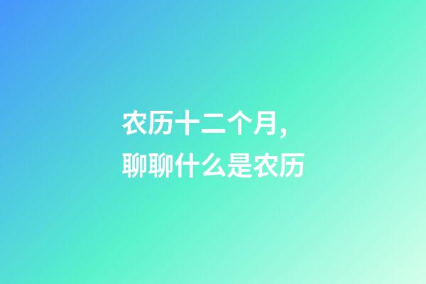 农历十二个月,聊聊什么是农历-第1张-观点-玄机派