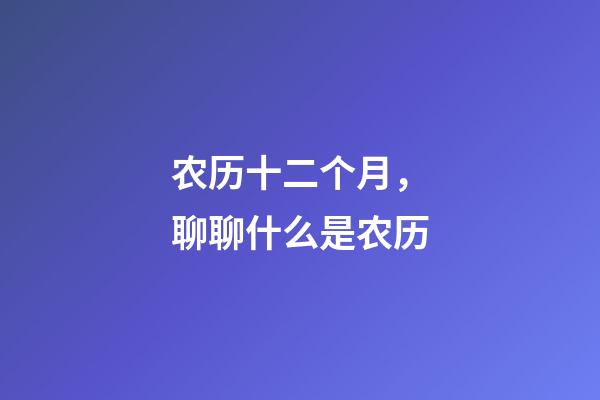 农历十二个月，聊聊什么是农历-第1张-观点-玄机派