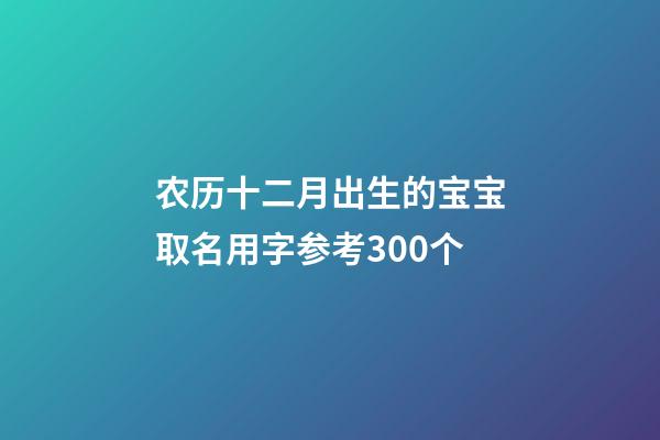 农历十二月出生的宝宝取名用字参考300个