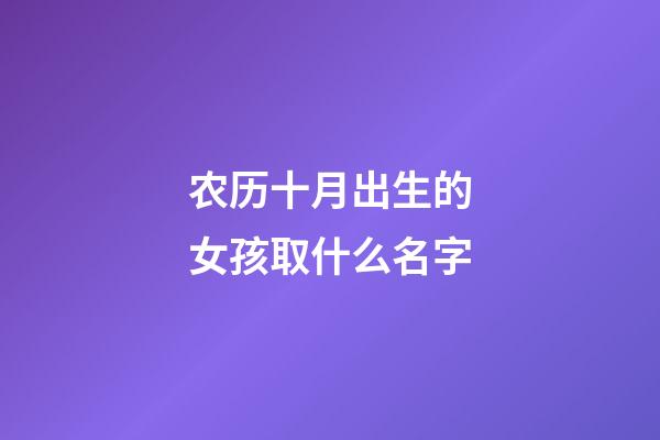 农历十月出生的女孩取什么名字(农历十月出生女孩子名字)-第1张-女孩起名-玄机派