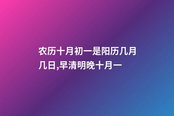 农历十月初一是阳历几月几日,早清明晚十月一-第1张-观点-玄机派