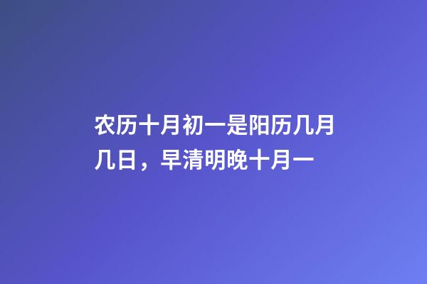 农历十月初一是阳历几月几日，早清明晚十月一-第1张-观点-玄机派