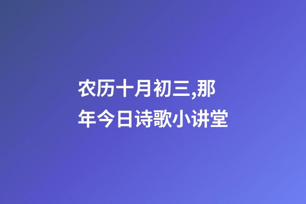 农历十月初三,那年今日诗歌小讲堂(农历十月初三)-第1张-观点-玄机派