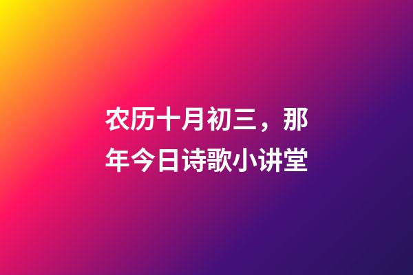 农历十月初三，那年今日诗歌小讲堂(农历十月初三)-第1张-观点-玄机派
