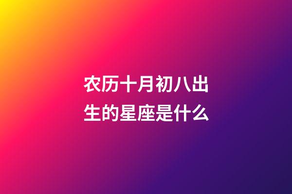 农历十月初八出生的星座是什么-第1张-星座运势-玄机派