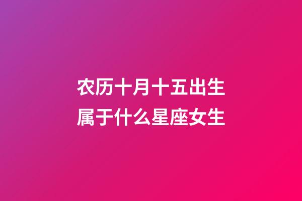 农历十月十五出生属于什么星座女生-第1张-星座运势-玄机派