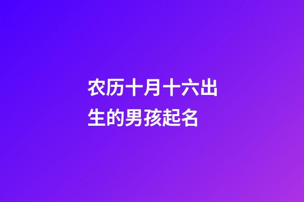 农历十月十六出生的男孩起名(农历十月十六日出生)-第1张-男孩起名-玄机派
