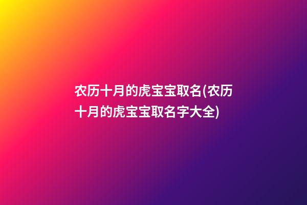农历十月的虎宝宝取名(农历十月的虎宝宝取名字大全)