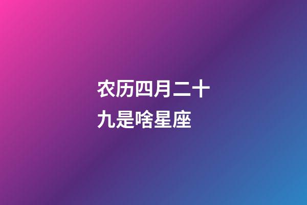 农历四月二十九是啥星座-第1张-星座运势-玄机派