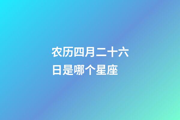 农历四月二十六日是哪个星座