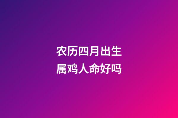 农历四月出生属鸡人命好吗