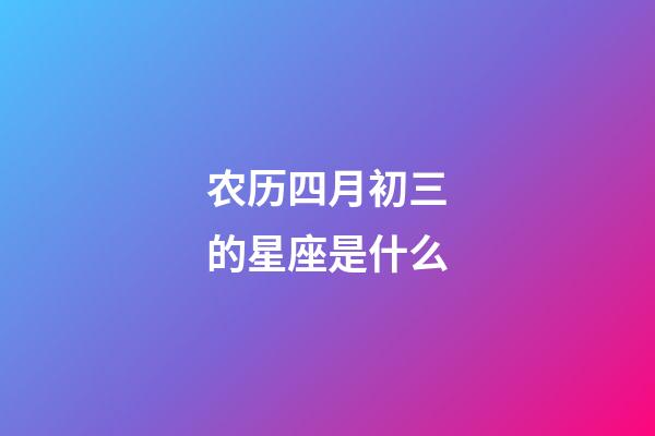 农历四月初三的星座是什么-第1张-星座运势-玄机派