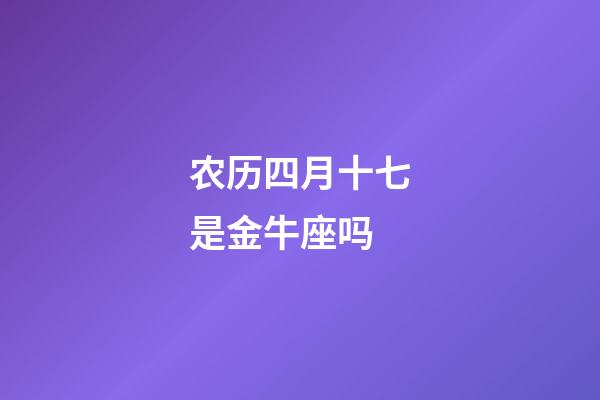 农历四月十七是金牛座吗-第1张-星座运势-玄机派