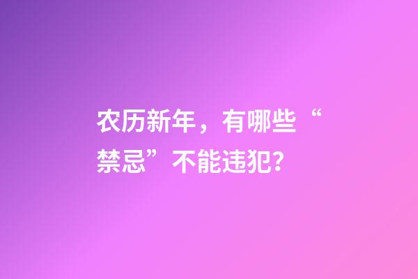 农历新年，有哪些“禁忌”不能违犯？