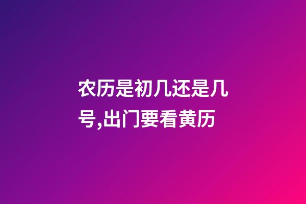 农历是初几还是几号,出门要看黄历-第1张-观点-玄机派