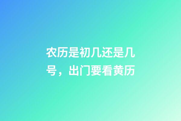 农历是初几还是几号，出门要看黄历-第1张-观点-玄机派
