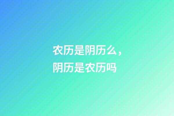 农历是阴历么，阴历是农历吗-第1张-观点-玄机派