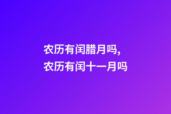 农历有闰腊月吗,农历有闰十一月吗-第1张-观点-玄机派