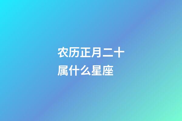 农历正月二十属什么星座-第1张-星座运势-玄机派