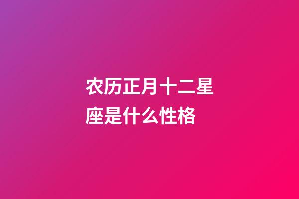 农历正月十二星座是什么性格-第1张-星座运势-玄机派