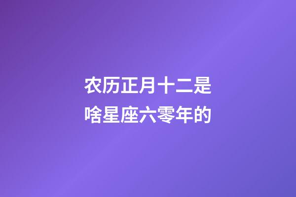 农历正月十二是啥星座六零年的-第1张-星座运势-玄机派