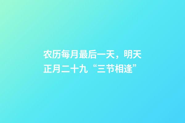 农历每月最后一天，明天正月二十九“三节相逢”-第1张-观点-玄机派