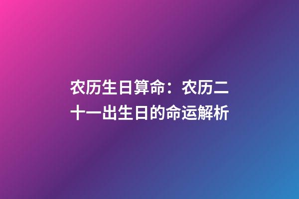 农历生日算命：农历二十一出生日的命运解析