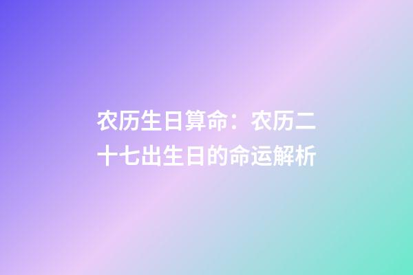 农历生日算命：农历二十七出生日的命运解析