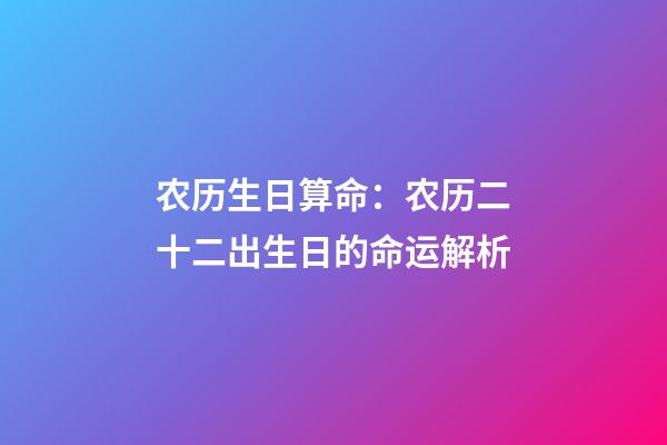 农历生日算命：农历二十二出生日的命运解析