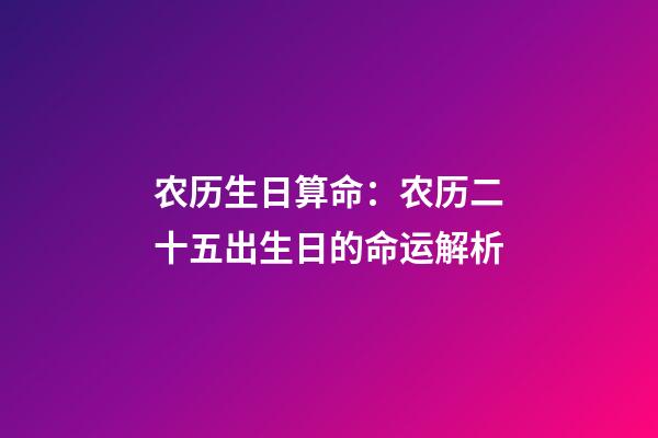 农历生日算命：农历二十五出生日的命运解析