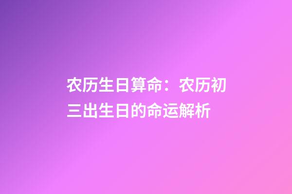 农历生日算命：农历初三出生日的命运解析