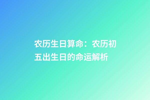 农历生日算命：农历初五出生日的命运解析