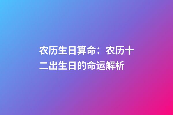 农历生日算命：农历十二出生日的命运解析