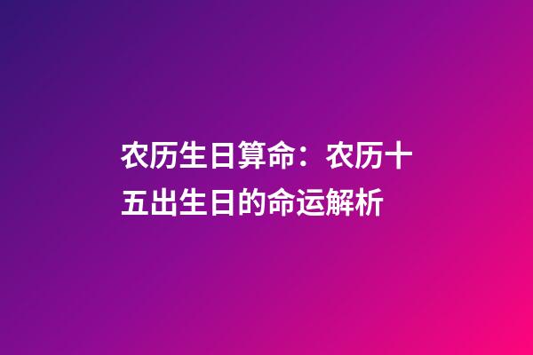 农历生日算命：农历十五出生日的命运解析