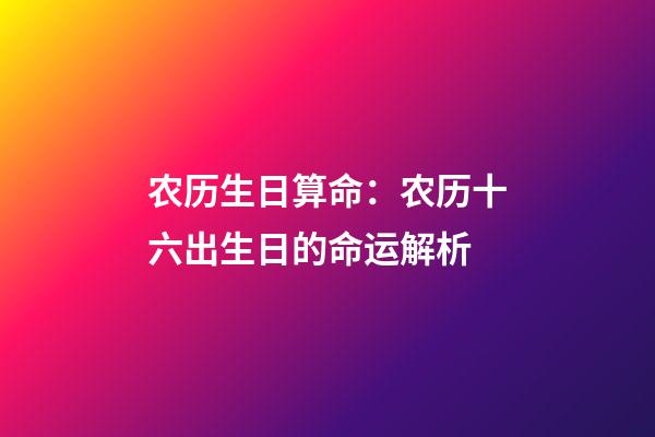 农历生日算命：农历十六出生日的命运解析