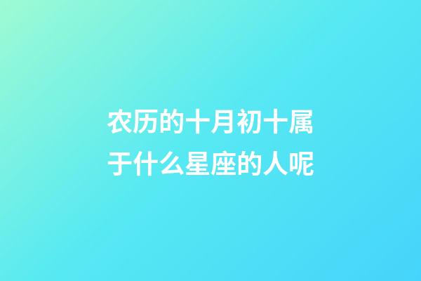农历的十月初十属于什么星座的人呢-第1张-星座运势-玄机派