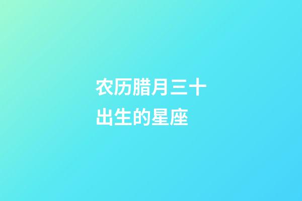 农历腊月三十出生的星座-第1张-星座运势-玄机派