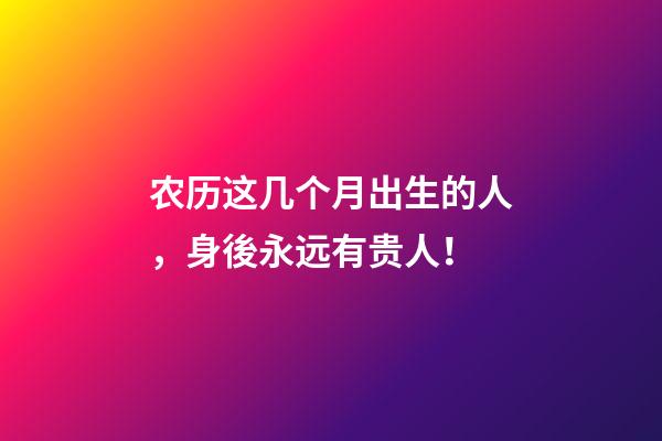 农历这几个月出生的人，身後永远有贵人！