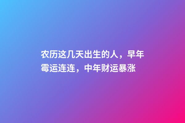 农历这几天出生的人，早年霉运连连，中年财运暴涨