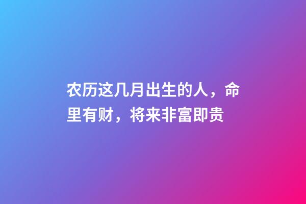 农历这几月出生的人，命里有财，将来非富即贵