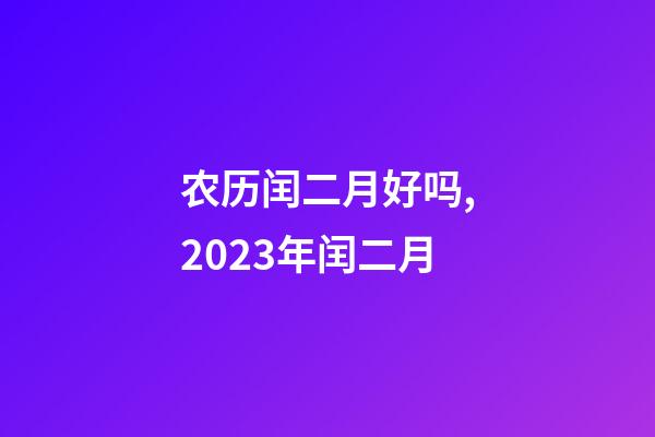 农历闰二月好吗,2023年闰二月-第1张-观点-玄机派