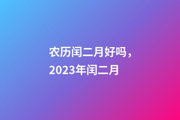 农历闰二月好吗，2023年闰二月-第1张-观点-玄机派