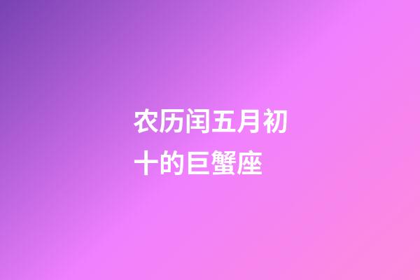 农历闰五月初十的巨蟹座-第1张-星座运势-玄机派