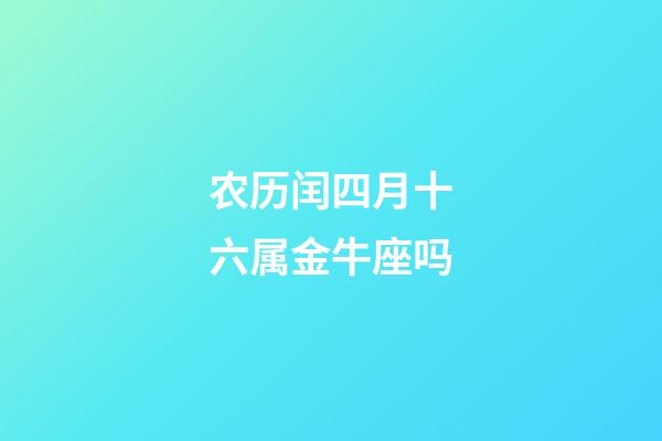 农历闰四月十六属金牛座吗-第1张-星座运势-玄机派