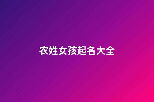 农姓女孩起名大全(农姓女孩起名大全四个字)-第1张-女孩起名-玄机派