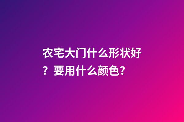 农宅大门什么形状好？要用什么颜色？