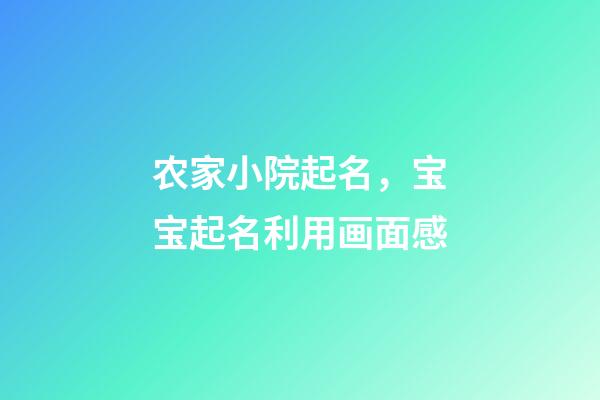 农家小院起名，宝宝起名利用画面感-第1张-观点-玄机派