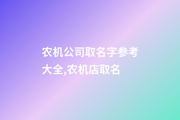 农机公司取名字参考大全,农机店取名-第1张-公司起名-玄机派
